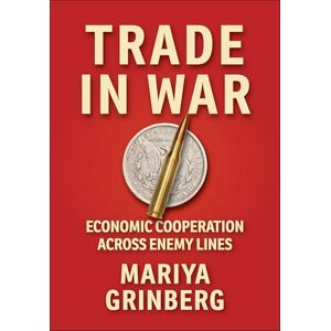 Grinberg, Mariya Trade in War: Economic Cooperation across Enemy Lines (Cornell Studies in Security Affairs) Grinberg, Mariya Trade in War: Economic Cooperation across Enemy Lines (Cornell Studies in Security Affairs)