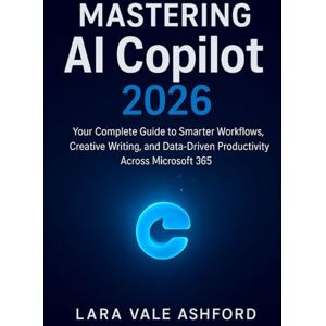 Ashford, Lara Vale Mastering AI Copilot 2026: Your Complete Guide to Smarter Workflows, Creative Writing, and Data-Driven Productivity Across Microsoft 365 Ashford, Lara Vale Mastering AI Copilot 2026: Your Complete Guide to Smarter Workflows, Creative Writing, and Data-Driven Productivity Across Microsoft 365