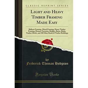 Smith, S. B. Light and Heavy Timber Framing Made Easy: Balloon Framing, Mixed Framing, Heavy Timber Framing, Houses, Factories, Bridges, Barns, Rinks, ... Kinds of Timber Buildings (Classic Reprint) Smith, S. B. Light and Heavy Timber Framing Made Easy: Balloon Framing, Mixed Framing, Heavy Timber Framing, Houses, Factories, Bridges, Barns, Rinks, ... Kinds of Timber Buildings (Classic Reprint)