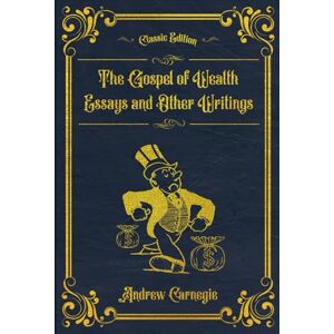 Carnegie, Andrew The Gospel of Wealth Essays and Other Writings: (Annotated) Carnegie, Andrew The Gospel of Wealth Essays and Other Writings: (Annotated)