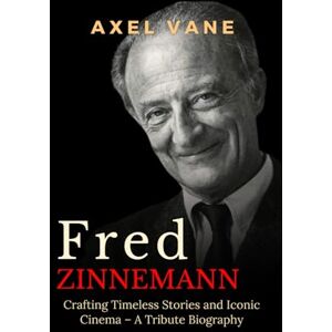 Vane, Axel Fred Zinnemann: Crafting Timeless Stories and Iconic Cinema – A Tribute Biography (Stories That Left an Imprint) Vane, Axel Fred Zinnemann: Crafting Timeless Stories and Iconic Cinema – A Tribute Biography (Stories That Left an Imprint)