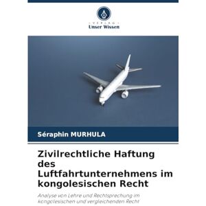 MURHULA, SERAPHIN Zivilrechtliche Haftung des Luftfahrtunternehmens im kongolesischen Recht: Analyse von Lehre und Rechtsprechung im kongolesischen und vergleichenden Recht MURHULA, SERAPHIN Zivilrechtliche Haftung des Luftfahrtunternehmens im kongolesischen Recht: Analyse von Lehre und Rechtsprechung im kongolesischen und vergleichenden Recht
