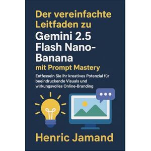 Jamand, Henric Der vereinfachte Leitfaden zu Gemini 2.5 Flash Nano-Banana mit Prompt Mastery: Entfesseln Sie Ihr kreatives Potenzial für beeindruckende Visuals und wirkungsvolles Online-Branding Jamand, Henric Der vereinfachte Leitfaden zu Gemini 2.5 Flash Nano-Banana mit Prompt Mastery: Entfesseln Sie Ihr kreatives Potenzial für beeindruckende Visuals und wirkungsvolles Online-Branding