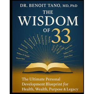 TANO MD PHD, BENOIT THE WISDOM OF 33: The Ultimate Personal Development Blueprint: Master the Teachings of the World's Greatest Gurus to Transform Your Mindset, Relationships, Business & Life TANO MD PHD, BENOIT THE WISDOM OF 33: The Ultimate Personal Development Blueprint: Master the Teachings of the World's Greatest Gurus to Transform Your Mindset, Relationships, Business & Life