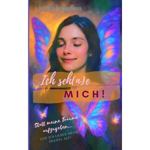 Logemann, Jessica Ich seh(n)e mich!: Statt meine Träume aufzugeben, geb' ich lieber meine Zweifel auf! Logemann, Jessica Ich seh(n)e mich!: Statt meine Träume aufzugeben, geb' ich lieber meine Zweifel auf!