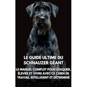 Books, Inkspire Le Guide Ultime du Schnauzer Géant: Le Manuel Complet pour Éduquer, Élever et Vivre avec Ce Chien de Travail Intelligent et Déterminé Books, Inkspire Le Guide Ultime du Schnauzer Géant: Le Manuel Complet pour Éduquer, Élever et Vivre avec Ce Chien de Travail Intelligent et Déterminé