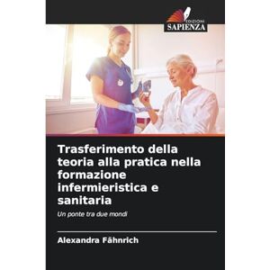 Fähnrich, Alexandra Trasferimento della teoria alla pratica nella formazione infermieristica e sanitaria: Un ponte tra due mondi Fähnrich, Alexandra Trasferimento della teoria alla pratica nella formazione infermieristica e sanitaria: Un ponte tra due mondi