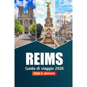 Brewer, Fern D. Reims Guida di Viaggio 2026: Esplora la capitale francese dello Champagne, destinazione imperdibile, monumenti storici, vigneti, ristoranti e gemme nascoste per un'avventura Brewer, Fern D. Reims Guida di Viaggio 2026: Esplora la capitale francese dello Champagne, destinazione imperdibile, monumenti storici, vigneti, ristoranti e gemme nascoste per un'avventura