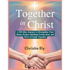 Ely, Christie TOGETHER IN CHRIST: A 365-Day Journey to Strengthen Your Bond, Deepen Spiritual Connection, and Grow in Faith Together Ely, Christie TOGETHER IN CHRIST: A 365-Day Journey to Strengthen Your Bond, Deepen Spiritual Connection, and Grow in Faith Together