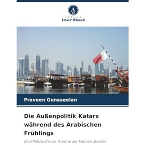 Gunaseelan, Praveen Die Außenpolitik Katars während des Arabischen Frühlings: Eine Fallstudie zur Theorie der kleinen Staaten Gunaseelan, Praveen Die Außenpolitik Katars während des Arabischen Frühlings: Eine Fallstudie zur Theorie der kleinen Staaten