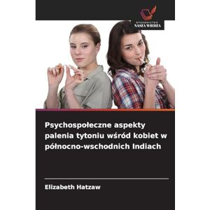 Hatzaw, Elizabeth Psychospoleczne aspekty palenia tytoniu wśród kobiet w pólnocno-wschodnich Indiach Hatzaw, Elizabeth Psychospoleczne aspekty palenia tytoniu wśród kobiet w pólnocno-wschodnich Indiach