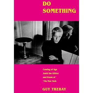 Trebay, Guy Do Something: Coming of Age Amid the Glitter and Doom of '70s New York Trebay, Guy Do Something: Coming of Age Amid the Glitter and Doom of '70s New York