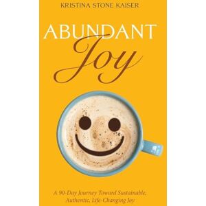 Kaiser Abundant Joy: A 90-Day Journey Toward Sustainable, Authentic, Life-Changing Joy Kaiser Abundant Joy: A 90-Day Journey Toward Sustainable, Authentic, Life-Changing Joy