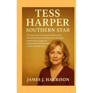 Harrison, James J. Tess Harper: Southern Star: The Journey of an Arkansas Native from Small-Town Roots to Hollywood’s Spotlight, Celebrating a Legacy of Authenticity and Resilience in Film and Television Harrison, James J. Tess Harper: Southern Star: The Journey of an Arkansas Native from Small-Town Roots to Hollywood’s Spotlight, Celebrating a Legacy of Authenticity and Resilience in Film and Television