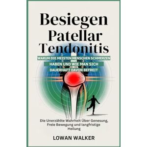 Walker, Lowan BESIEGEN PATELLAR TENDONITIS: Warum die meisten Menschen Schmerzen haben – und wie man sich dauerhaft davon befreit: Die unerzählte Wahrheit über Genesung, freie Bewegung und langfristige Heilung Walker, Lowan BESIEGEN PATELLAR TENDONITIS: Warum die meisten Menschen Schmerzen haben – und wie man sich dauerhaft davon befreit: Die unerzählte Wahrheit über Genesung, freie Bewegung und langfristige Heilung