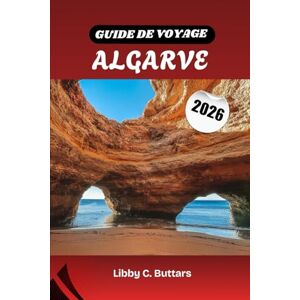 Buttars, Libby C. GUIDE DE VOYAGE ALGARVE 2026: Découvrez les plages, la culture et le charme de l'Algarve au Portugal Buttars, Libby C. GUIDE DE VOYAGE ALGARVE 2026: Découvrez les plages, la culture et le charme de l'Algarve au Portugal