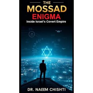 CHISHTI, DR. NAEEM The Mossad Enigma: Inside Israel’s Covert Empire CHISHTI, DR. NAEEM The Mossad Enigma: Inside Israel’s Covert Empire