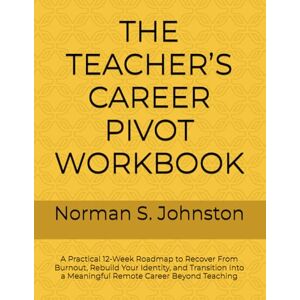 Norman THE TEACHER’S CAREER PIVOT WORKBOOK: A Practical 12-Week Roadmap to Recover From Burnout, Rebuild Your Identity, and Transition Into a Meaningful Remote Career Beyond Teaching Norman THE TEACHER’S CAREER PIVOT WORKBOOK: A Practical 12-Week Roadmap to Recover From Burnout, Rebuild Your Identity, and Transition Into a Meaningful Remote Career Beyond Teaching