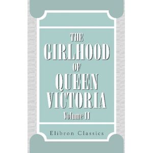 Victoria, Queen of Great Britain The Girlhood of Queen Victoria: A Selection from Her Majesty's Diaries between the Years 1832 and 1840. Volume 2 Victoria, Queen of Great Britain The Girlhood of Queen Victoria: A Selection from Her Majesty's Diaries between the Years 1832 and 1840. Volume 2