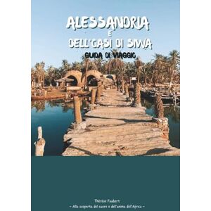 Faubert, Thérèse ALESSANDRIA D'EGITTO E OASI DI SIWA GUIDA DI VIAGGIO 2026: Esplora la storia del Mediterraneo, i monumenti iconici e le coste; Bellezza del deserto, mappe, laghi salati, palmeti e sorgenti naturali. Faubert, Thérèse ALESSANDRIA D'EGITTO E OASI DI SIWA GUIDA DI VIAGGIO 2026: Esplora la storia del Mediterraneo, i monumenti iconici e le coste; Bellezza del deserto, mappe, laghi salati, palmeti e sorgenti naturali.