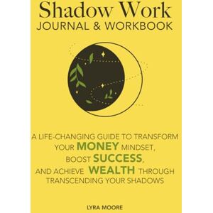 Moore, Lyra Shadow Work Journal & Workbook: A Life-Changing Guide to Transform Your Money Mindset, Boost Success, and Achieve Wealth Through Transcending Your Shadows (Shadow Work: Transform Your Money Mindset) Moore, Lyra Shadow Work Journal & Workbook: A Life-Changing Guide to Transform Your Money Mindset, Boost Success, and Achieve Wealth Through Transcending Your Shadows (Shadow Work: Transform Your Money Mindset)