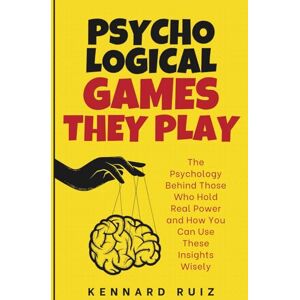 Ruiz, Kennard Psychological Games They Play: The Psychology Behind Those Who Hold Real Power and How You Can Use These Insights Wisely Ruiz, Kennard Psychological Games They Play: The Psychology Behind Those Who Hold Real Power and How You Can Use These Insights Wisely