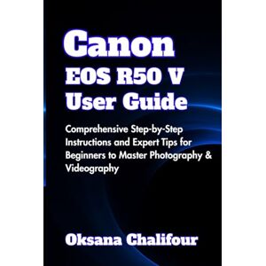 Chalifour, Oksana Canon EOS R50 V User Guide: Comprehensive Step-by-Step Instructions and Expert Tips for Beginners to Master Photography & Videography Chalifour, Oksana Canon EOS R50 V User Guide: Comprehensive Step-by-Step Instructions and Expert Tips for Beginners to Master Photography & Videography