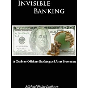 Faulkner, Michael Invisible Banking: A Guide to Protecting Your Wealth Faulkner, Michael Invisible Banking: A Guide to Protecting Your Wealth