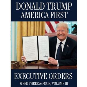 The President, Executive Office of Donald Trump America First: Executive Orders Week Three & Four, Volume III (Donald Trump America First: Executive Orders. Week-By-Week Series) The President, Executive Office of Donald Trump America First: Executive Orders Week Three & Four, Volume III (Donald Trump America First: Executive Orders. Week-By-Week Series)