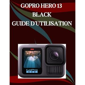 Morley, Jade GoPro Hero 13 Black Guide d'utilisation: Un manuel étape par étape pour les débutants et les seniors couvrant les fonctionnalités essentielles de l'appareil photo, les techniques créatives Morley, Jade GoPro Hero 13 Black Guide d'utilisation: Un manuel étape par étape pour les débutants et les seniors couvrant les fonctionnalités essentielles de l'appareil photo, les techniques créatives