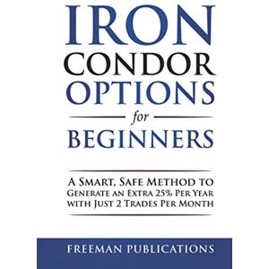 Publications, Freeman Iron Condor Options for Beginners: A Smart, Safe Method to Generate an Extra 25% Per Year with Just 2 Trades Per Month (Options Trading for Beginners) Publications, Freeman Iron Condor Options for Beginners: A Smart, Safe Method to Generate an Extra 25% Per Year with Just 2 Trades Per Month (Options Trading for Beginners)