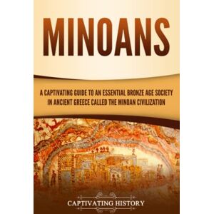 History, Captivating Minoans: A Captivating Guide to an Essential Bronze Age Society in Ancient Greece Called the Minoan Civilization (Ancient Greek History) History, Captivating Minoans: A Captivating Guide to an Essential Bronze Age Society in Ancient Greece Called the Minoan Civilization (Ancient Greek History)