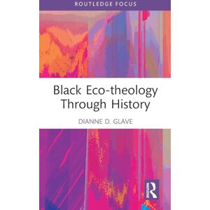 Glave, Dianne D. Black Eco-theology Through History: The African American Experience (Routledge Focus on Environment and Sustainability) Glave, Dianne D. Black Eco-theology Through History: The African American Experience (Routledge Focus on Environment and Sustainability)