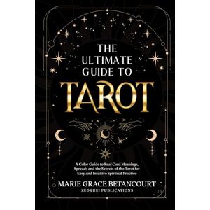 Betancourt, Marie Grace The Ultimate Guide to Tarot: A Color Guide to Real Card Meanings, Spreads and the Secrets of the Tarot for Easy and Intuitive Spiritual Practice Betancourt, Marie Grace The Ultimate Guide to Tarot: A Color Guide to Real Card Meanings, Spreads and the Secrets of the Tarot for Easy and Intuitive Spiritual Practice