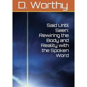 Worthy, D. Said Until Seen: Rewiring the Body and Reality with the Spoken Word Worthy, D. Said Until Seen: Rewiring the Body and Reality with the Spoken Word