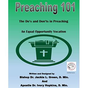 Green D.Min., Dr. Jackie L. Preaching 101: The Do's and Don'ts in Preaching...An Equal Opportunity Vocation Green D.Min., Dr. Jackie L. Preaching 101: The Do's and Don'ts in Preaching...An Equal Opportunity Vocation