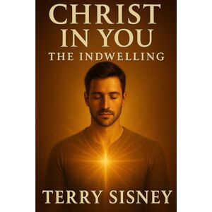 Sisney, Terry w Christ In You: The Indwelling Sisney, Terry w Christ In You: The Indwelling