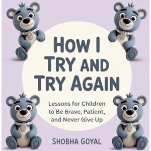 Goyal, Shobha How I Try and Try Again: Gentle Lessons for Children to Be Brave, Patient, and Never Give Up, Ages 3-8 (Benny the Bear Cub’s Big Feelings) Goyal, Shobha How I Try and Try Again: Gentle Lessons for Children to Be Brave, Patient, and Never Give Up, Ages 3-8 (Benny the Bear Cub’s Big Feelings)
