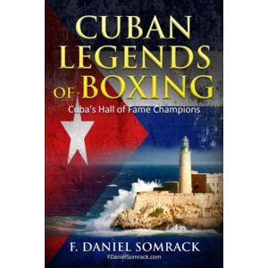 Somrack, F. Daniel CUBAN LEGENDS OF BOXING: Cuba's Hall of Fame Champions Somrack, F. Daniel CUBAN LEGENDS OF BOXING: Cuba's Hall of Fame Champions