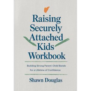 Douglas, Shawn Raising Securely Attached Kids Workbook: Building Strong Parent-Child Bonds for a Lifetime of Confidence Douglas, Shawn Raising Securely Attached Kids Workbook: Building Strong Parent-Child Bonds for a Lifetime of Confidence