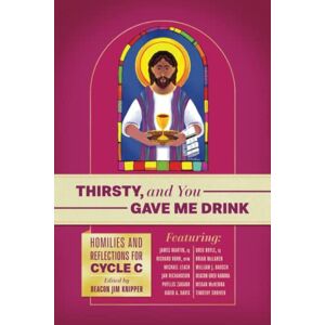 Knipper, Jim Thirsty, and You Gave Me Drink; Homilies and Reflections for Cycle C Knipper, Jim Thirsty, and You Gave Me Drink; Homilies and Reflections for Cycle C