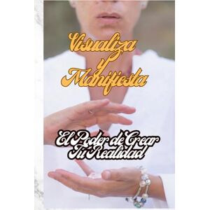 GARCIA ZEPEDA, BENJAMIN Visualiza y Manifiesta El Poder de Crear Tu Realidad GARCIA ZEPEDA, BENJAMIN Visualiza y Manifiesta El Poder de Crear Tu Realidad