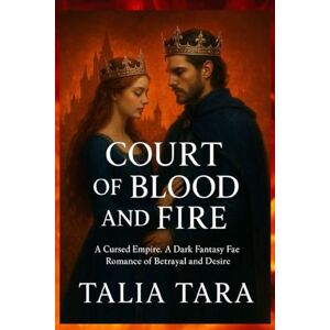 TARA, TALIA COURT OF BLOOD AND FIRE: A Dark Fantasy Fae Romance of Betrayal and Desire (Book 2 of the Cursed Empire Trilogy) TARA, TALIA COURT OF BLOOD AND FIRE: A Dark Fantasy Fae Romance of Betrayal and Desire (Book 2 of the Cursed Empire Trilogy)