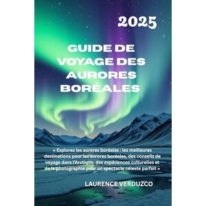 VERDUZCO, LAURENCE GUIDE DE VOYAGE DES AURORES BORÉALES 2025: Explorez les aurores boréales les meilleures destinations pour les aurores boréales, des conseils de ... pour un spectacle céleste parfait VERDUZCO, LAURENCE GUIDE DE VOYAGE DES AURORES BORÉALES 2025: Explorez les aurores boréales les meilleures destinations pour les aurores boréales, des conseils de ... pour un spectacle céleste parfait