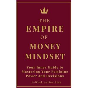 Coach, Lilly The Empire of Money Mindset: Your Inner Guide to Mastering Your Feminine Power and Decisions, 6 week Action Plan Coach, Lilly The Empire of Money Mindset: Your Inner Guide to Mastering Your Feminine Power and Decisions, 6 week Action Plan