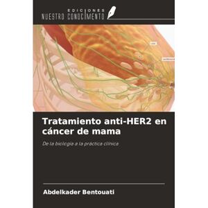 Bentouati, Abdelkader Tratamiento anti-HER2 en cáncer de mama: De la biología a la práctica clínica Bentouati, Abdelkader Tratamiento anti-HER2 en cáncer de mama: De la biología a la práctica clínica