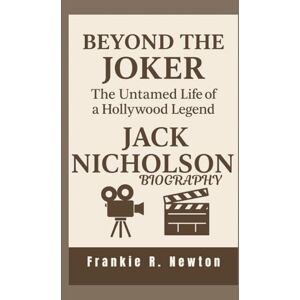 R. Newton, Frankie JACK NICHOLSON BIOGRAPHY: Beyond the Joker – The Untamed Life of a Hollywood Legend R. Newton, Frankie JACK NICHOLSON BIOGRAPHY: Beyond the Joker – The Untamed Life of a Hollywood Legend