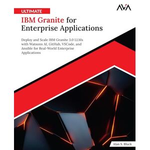 Bluck, Alan S. Ultimate IBM Granite for Enterprise Applications: Deploy and Scale IBM Granite 3.0 LLMs with Watsonx AI, GitHub, VSCode, and Ansible for Real-World ... AI for Business — Enterprise Path) Bluck, Alan S. Ultimate IBM Granite for Enterprise Applications: Deploy and Scale IBM Granite 3.0 LLMs with Watsonx AI, GitHub, VSCode, and Ansible for Real-World ... AI for Business — Enterprise Path)