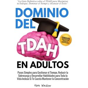 Winslow, Kate Dominio del TDAH en Adultos: Pasos Simples para Gestionar el Tiempo, Reducir la Sobrecarga y Desarrollar Habilidades para Toda la Vida—Incluso Si Te Cuesta Mantener la Concentración Winslow, Kate Dominio del TDAH en Adultos: Pasos Simples para Gestionar el Tiempo, Reducir la Sobrecarga y Desarrollar Habilidades para Toda la Vida—Incluso Si Te Cuesta Mantener la Concentración