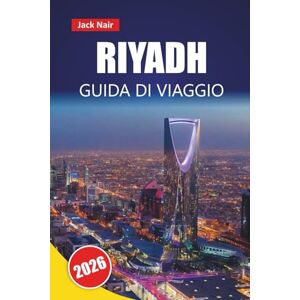 Nair, Jack RIYADH GUIDA DI VIAGGIO 2026: Scopri le principali attrazioni, i monumenti storici, la cucina locale e le esperienze culturali nella capitale dell'Arabia Saudita Nair, Jack RIYADH GUIDA DI VIAGGIO 2026: Scopri le principali attrazioni, i monumenti storici, la cucina locale e le esperienze culturali nella capitale dell'Arabia Saudita